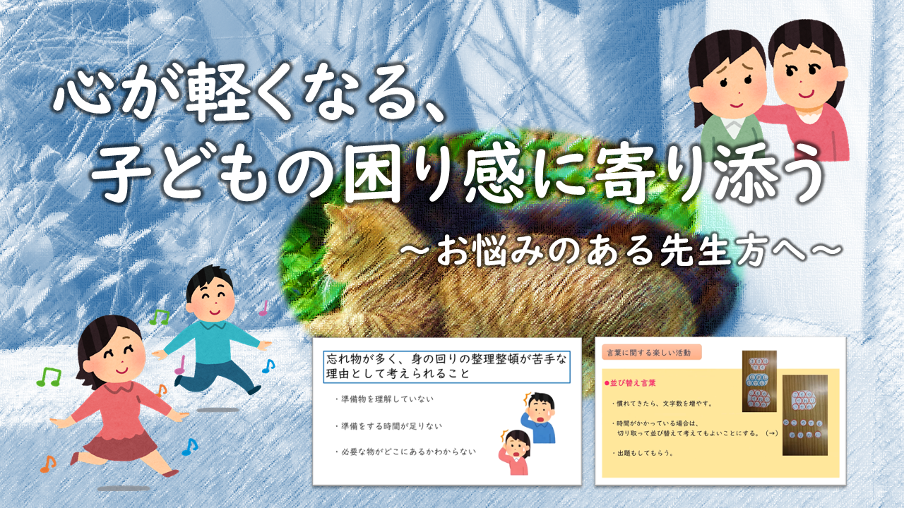 （R5.9.22）心が軽くなる、子どもの困り感に寄り添う～お悩みのある先生方へ～［25m08s］