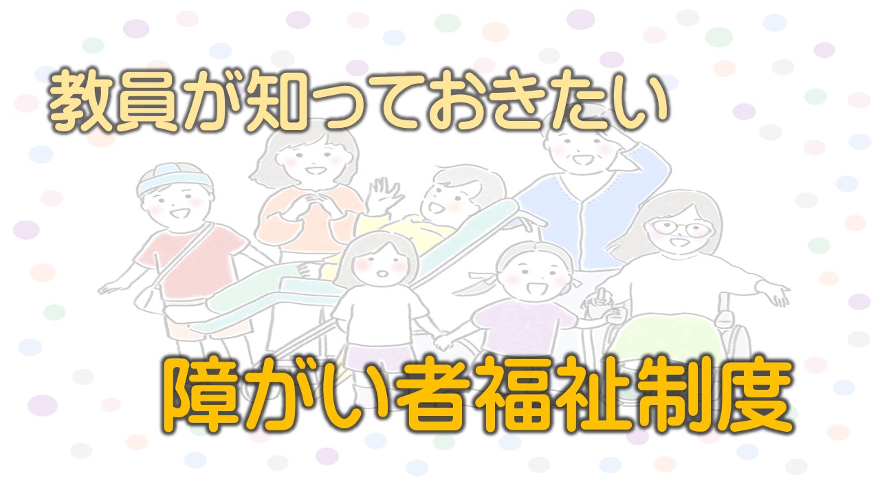 （R5.12.1）教員が知っておきたい障がい福祉制度［25m46s］